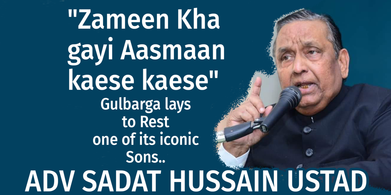 Adv Sadat Hussain Ustad: “Zameen Kha gayi Aasmaan kaese kaese”, Gulbarga lays to rest one of its iconic Sons.